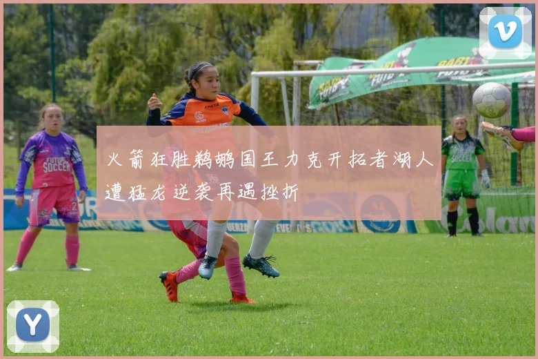 火箭狂胜鹈鹕国王力克开拓者湖人遭猛龙逆袭再遇挫折
