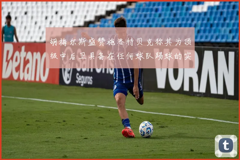胡梅尔斯盛赞施洛特贝克称其为顶级中后卫具备在任何球队踢球的实力