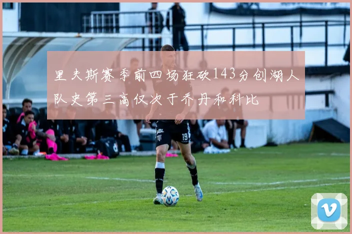 里夫斯赛季前四场狂砍143分创湖人队史第三高仅次于乔丹和科比