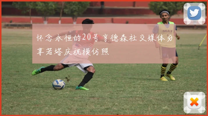 怀念永恒的20号亨德森社交媒体分享若塔庆祝模仿照