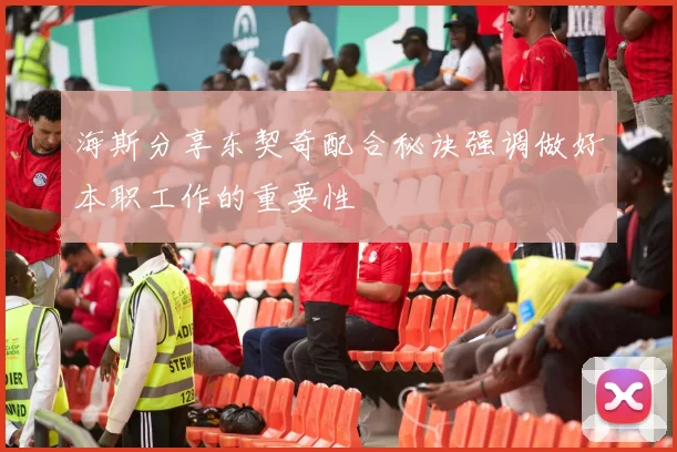 海斯分享东契奇配合秘诀强调做好本职工作的重要性