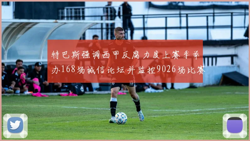 特巴斯强调西甲反腐力度上赛季举办168场诚信论坛并监控9026场比赛