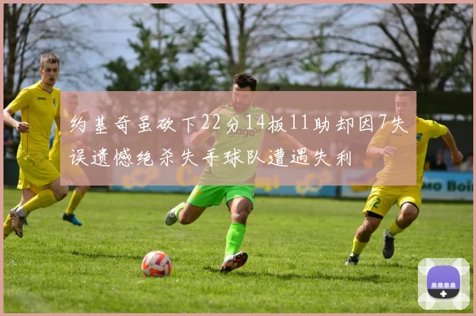 约基奇虽砍下22分14板11助却因7失误遗憾绝杀失手球队遭遇失利