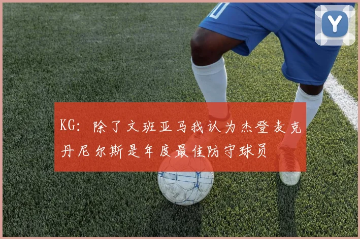 KG：除了文班亚马我认为杰登麦克丹尼尔斯是年度最佳防守球员