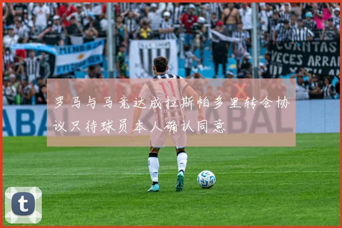 罗马与马竞达成拉斯帕多里转会协议只待球员本人确认同意