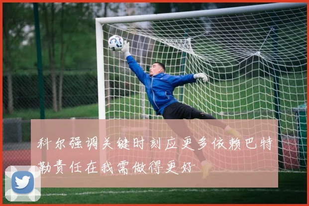科尔强调关键时刻应更多依赖巴特勒责任在我需做得更好