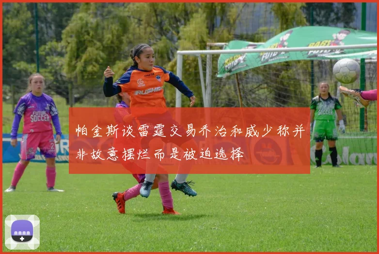 帕金斯谈雷霆交易乔治和威少称并非故意摆烂而是被迫选择